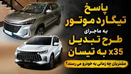 شرایط تبدیل تیگارد X35 به خودروی تیسان S05 به نفع مشتری است یا کارخانه؟